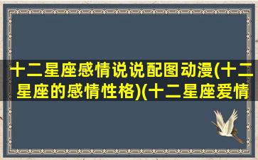 十二星座感情说说配图动漫(十二星座的感情性格)(十二星座爱情专属文案)