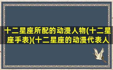 十二星座所配的动漫人物(十二星座手表)(十二星座的动漫代表人物)