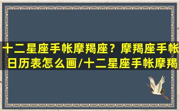 十二星座手帐摩羯座？摩羯座手帐日历表怎么画/十二星座手帐摩羯座？摩羯座手帐日历表怎么画-我的网站