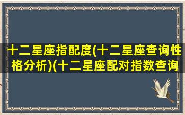 十二星座指配度(十二星座查询性格分析)(十二星座配对指数查询表)