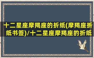 十二星座摩羯座的折纸(摩羯座折纸书签)/十二星座摩羯座的折纸(摩羯座折纸书签)-我的网站