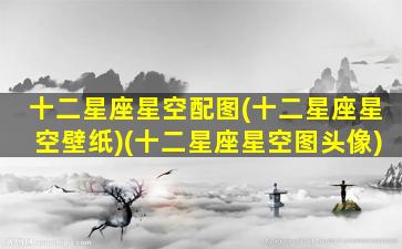 十二星座星空配图(十二星座星空壁纸)(十二星座星空图头像)