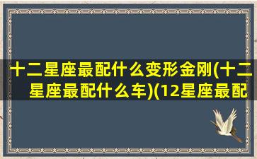 十二星座最配什么变形金刚(十二星座最配什么车)(12星座最配什么跑车)