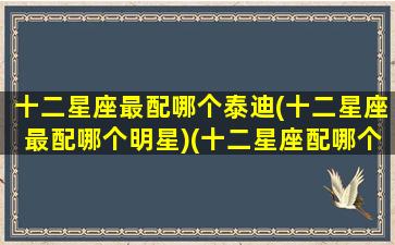 十二星座最配哪个泰迪(十二星座最配哪个明星)(十二星座配哪个小宠物)
