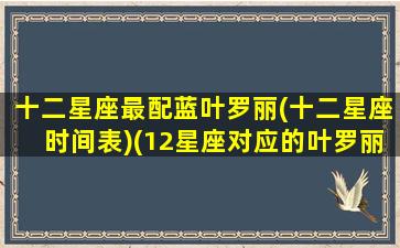 十二星座最配蓝叶罗丽(十二星座时间表)(12星座对应的叶罗丽)