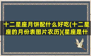 十二星座月饼配什么好吃(十二星座的月份表图片农历)(星座是什么月饼)