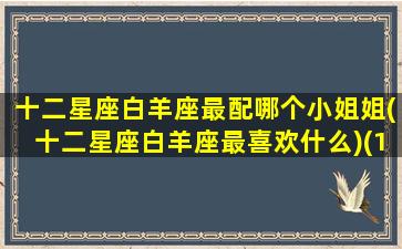 十二星座白羊座最配哪个小姐姐(十二星座白羊座最喜欢什么)(12星座白羊座配什么座)