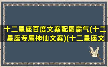 十二星座百度文案配图霸气(十二星座专属神仙文案)(十二星座文字素材)