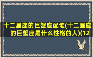 十二星座的巨蟹座配谁(十二星座的巨蟹座是什么性格的人)(12星座巨蟹和什么座般配)