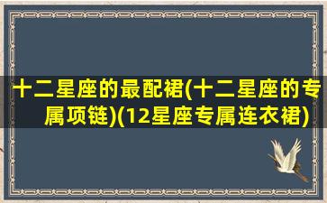 十二星座的最配裙(十二星座的专属项链)(12星座专属连衣裙)