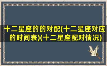 十二星座的的对配(十二星座对应的时间表)(十二星座配对情况)