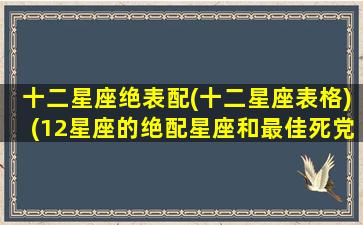 十二星座绝表配(十二星座表格)(12星座的绝配星座和最佳死党)