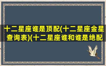 十二星座谁是顶配(十二星座金星查询表)(十二星座谁和谁是绝配)