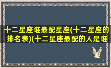 十二星座谁最配星座(十二星座的排名表)(十二星座最配的人是谁)