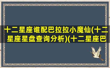 十二星座谁配巴拉拉小魔仙(十二星座星盘查询分析)(十二星座巴啦啦小魔仙之梦幻旋律)