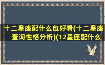 十二星座配什么包好看(十二星座查询性格分析)(12星座配什么)