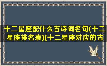 十二星座配什么古诗词名句(十二星座排名表)(十二星座对应的古代诗人)