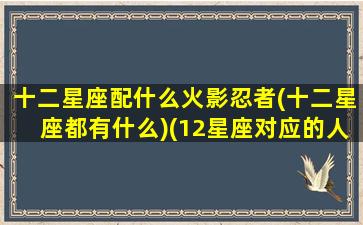 十二星座配什么火影忍者(十二星座都有什么)(12星座对应的人物)