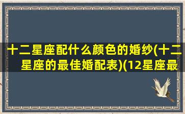 十二星座配什么颜色的婚纱(十二星座的最佳婚配表)(12星座最适合的婚纱裙,图片)