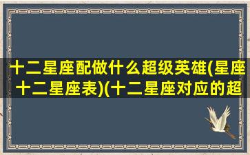 十二星座配做什么超级英雄(星座十二星座表)(十二星座对应的超级英雄是什么)