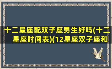 十二星座配双子座男生好吗(十二星座时间表)(12星座双子座和什么座最配)