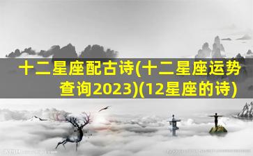 十二星座配古诗(十二星座运势查询2023)(12星座的诗)