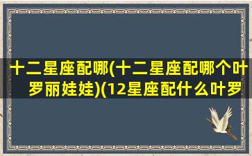 十二星座配哪(十二星座配哪个叶罗丽娃娃)(12星座配什么叶罗丽娃娃)