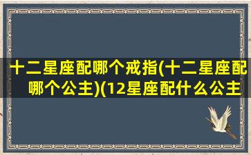 十二星座配哪个戒指(十二星座配哪个公主)(12星座配什么公主)