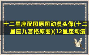 十二星座配图原图动漫头像(十二星座九宫格原图)(12星座动漫专属头像图片带字)