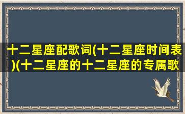 十二星座配歌词(十二星座时间表)(十二星座的十二星座的专属歌曲)