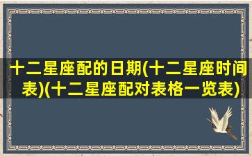 十二星座配的日期(十二星座时间表)(十二星座配对表格一览表)