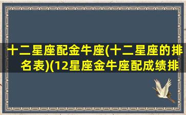 十二星座配金牛座(十二星座的排名表)(12星座金牛座配成绩排第几名)