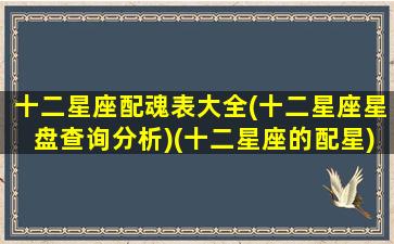 十二星座配魂表大全(十二星座星盘查询分析)(十二星座的配星)