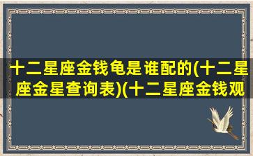 十二星座金钱龟是谁配的(十二星座金星查询表)(十二星座金钱观念)