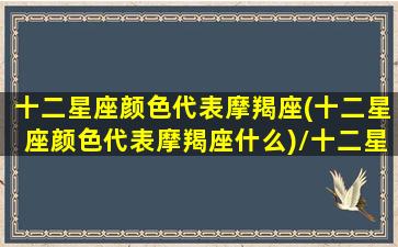 十二星座颜色代表摩羯座(十二星座颜色代表摩羯座什么)/十二星座颜色代表摩羯座(十二星座颜色代表摩羯座什么)-我的网站