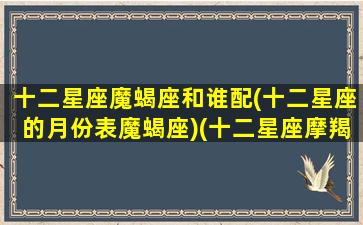 十二星座魔蝎座和谁配(十二星座的月份表魔蝎座)(十二星座摩羯座和哪个星座是绝配)