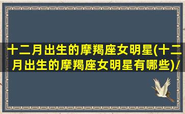 十二月出生的摩羯座女明星(十二月出生的摩羯座女明星有哪些)/十二月出生的摩羯座女明星(十二月出生的摩羯座女明星有哪些)-我的网站