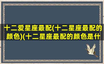 十二爱星座最配(十二星座最配的颜色)(十二星座最配的颜色是什么)