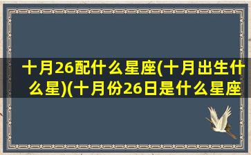 十月26配什么星座(十月出生什么星)(十月份26日是什么星座)