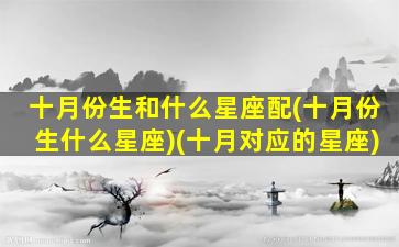 十月份生和什么星座配(十月份生什么星座)(十月对应的星座)