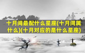 十月间最配什么星座(十月间属什么)(十月对应的是什么星座)