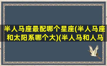 半人马座最配哪个星座(半人马座和太阳系哪个大)(半人马和人马座区别)