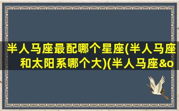 半人马座最配哪个星座(半人马座和太阳系哪个大)(半人马座ω星团)