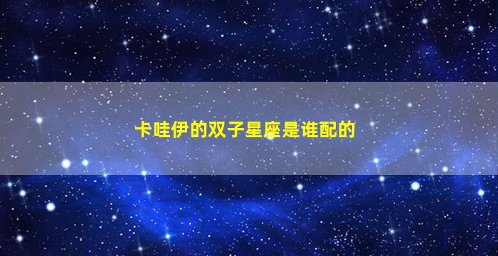 卡哇伊的双子星座是谁配的