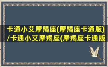 卡通小艾摩羯座(摩羯座卡通版)/卡通小艾摩羯座(摩羯座卡通版)-我的网站