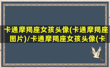 卡通摩羯座女孩头像(卡通摩羯座图片)/卡通摩羯座女孩头像(卡通摩羯座图片)-我的网站