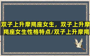 双子上升摩羯座女生，双子上升摩羯座女生性格特点/双子上升摩羯座女生，双子上升摩羯座女生性格特点-我的网站