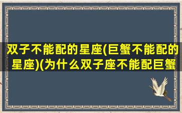 双子不能配的星座(巨蟹不能配的星座)(为什么双子座不能配巨蟹)