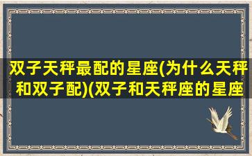 双子天秤最配的星座(为什么天秤和双子配)(双子和天秤座的星座匹配度)