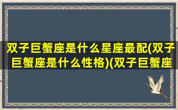 双子巨蟹座是什么星座最配(双子巨蟹座是什么性格)(双子巨蟹座的特征)